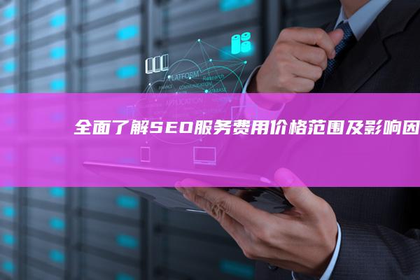 全面了解SEO服务费用：价格范围及影响因素